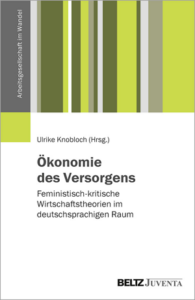 Ökonomie des Versorgens Feministisch-kritische Wirtschaftstheorien im deutschsprachigen Raum